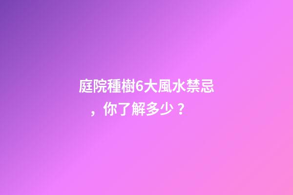 庭院種樹6大風水禁忌，你了解多少？